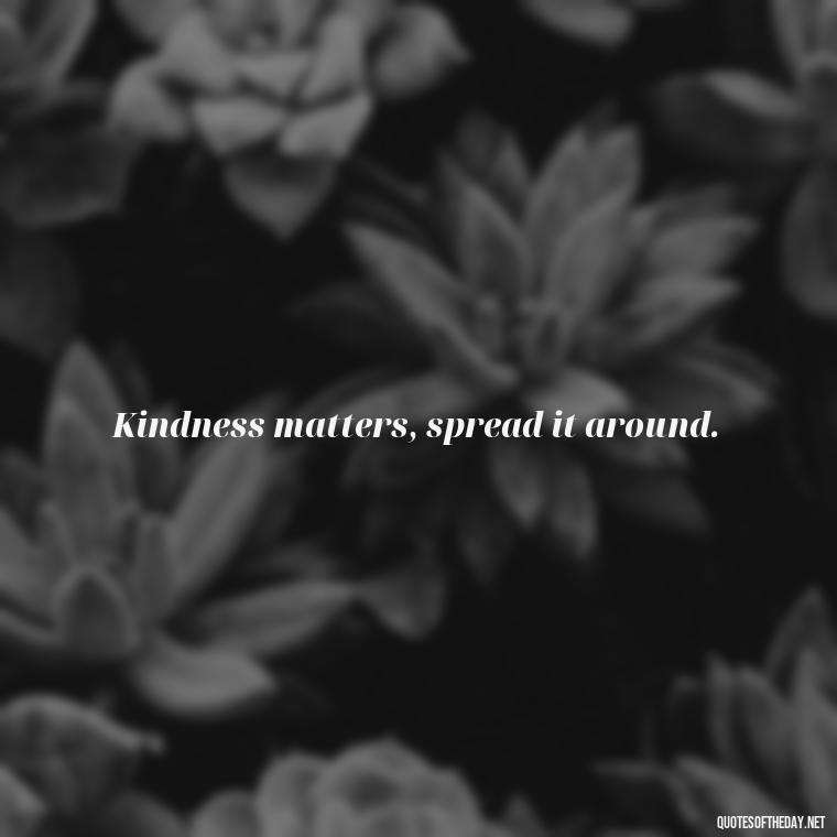 Kindness matters, spread it around. - Quotes Simple And Short