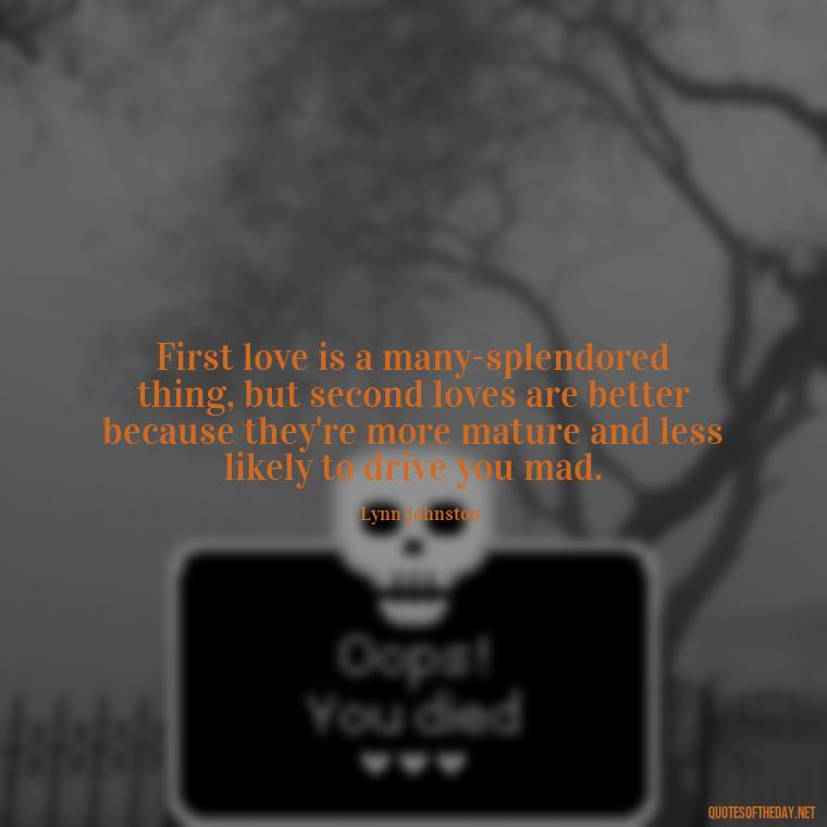 First love is a many-splendored thing, but second loves are better because they're more mature and less likely to drive you mad. - First Love Quote