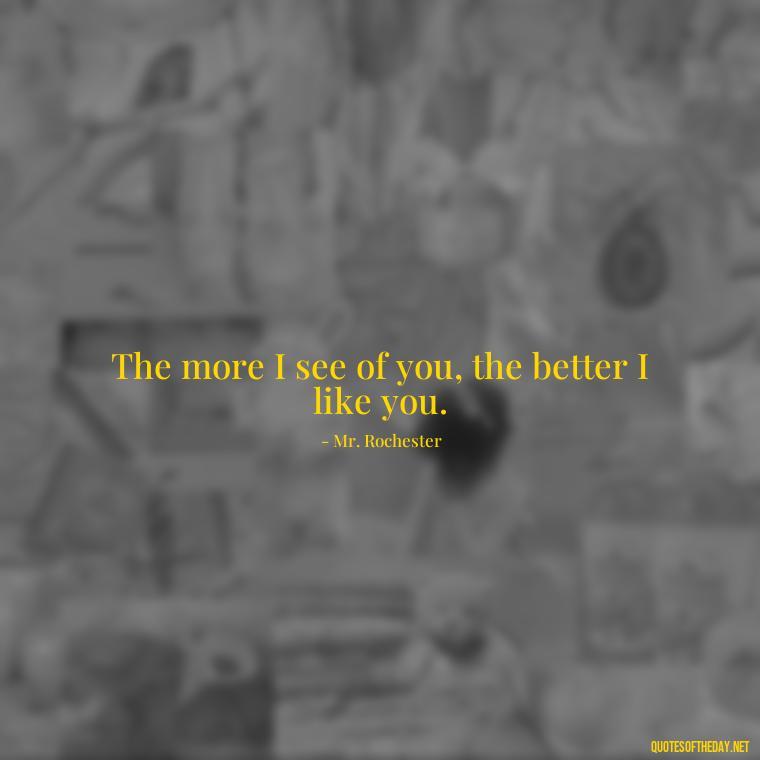 The more I see of you, the better I like you. - Jane Eyre Love Quotes