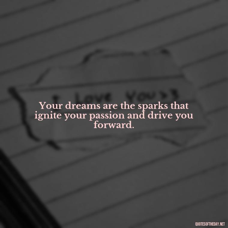 Your dreams are the sparks that ignite your passion and drive you forward. - Dreaming Short Quotes