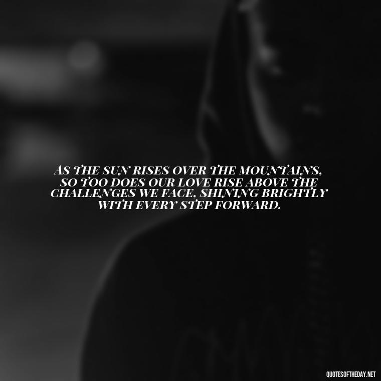 As the sun rises over the mountains, so too does our love rise above the challenges we face, shining brightly with every step forward. - Quotes About Sunrise And Love