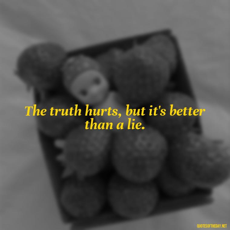 The truth hurts, but it's better than a lie. - Savage Quotes Short