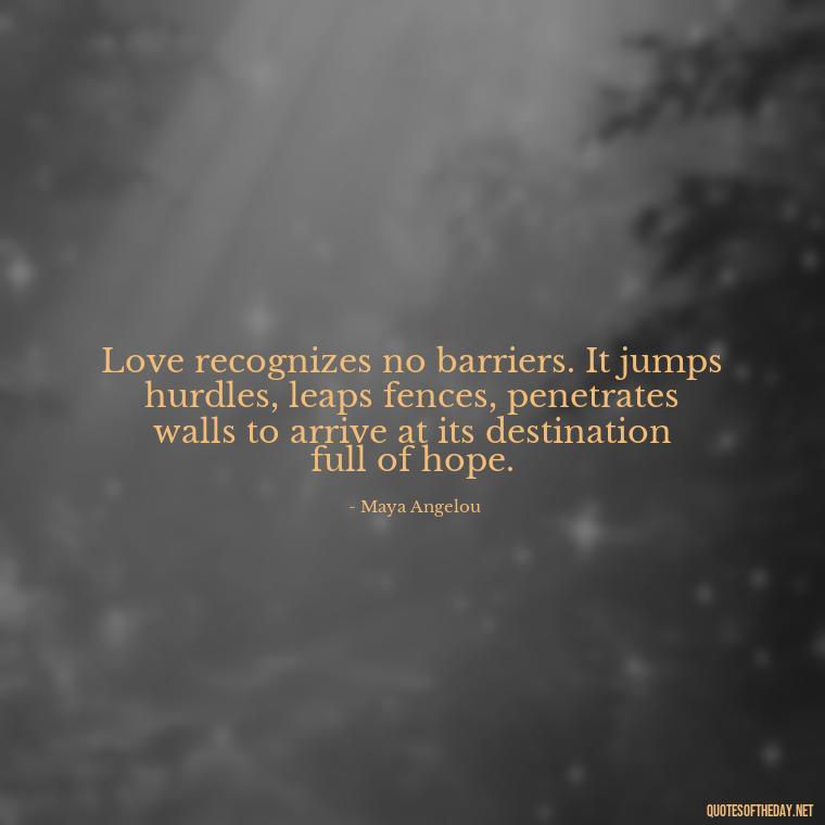 Love recognizes no barriers. It jumps hurdles, leaps fences, penetrates walls to arrive at its destination full of hope. - Need And Love Quotes