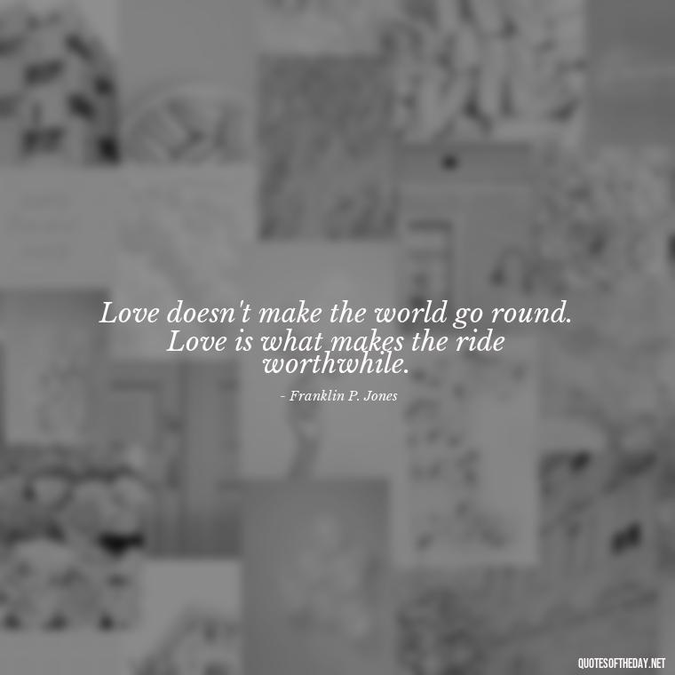 Love doesn't make the world go round. Love is what makes the ride worthwhile. - Quotes And Sayings About Love