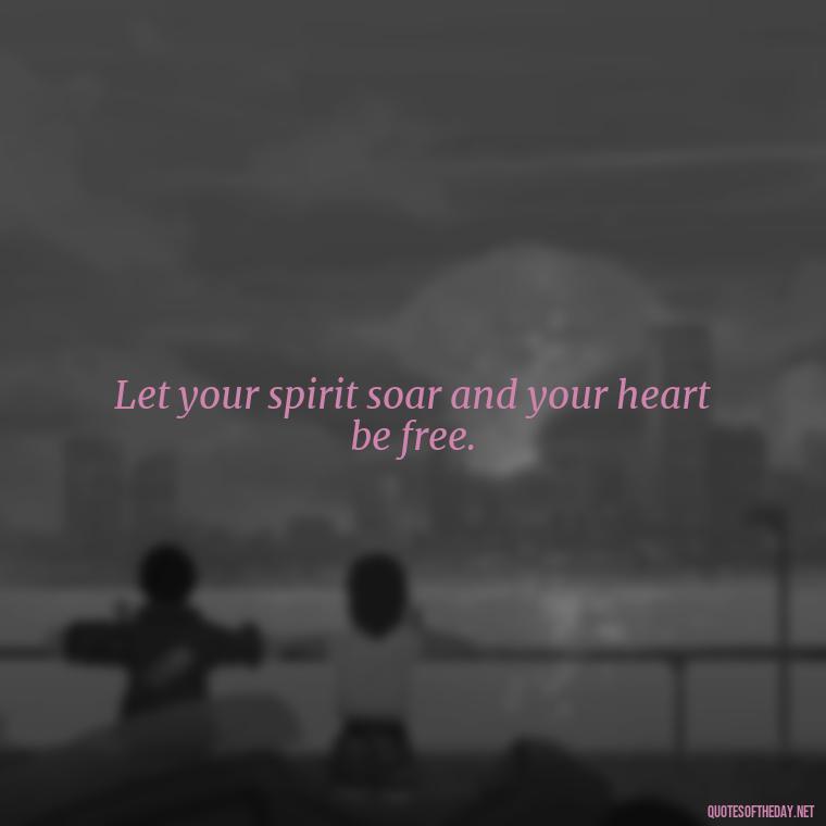 Let your spirit soar and your heart be free. - Hippie Quotes Short