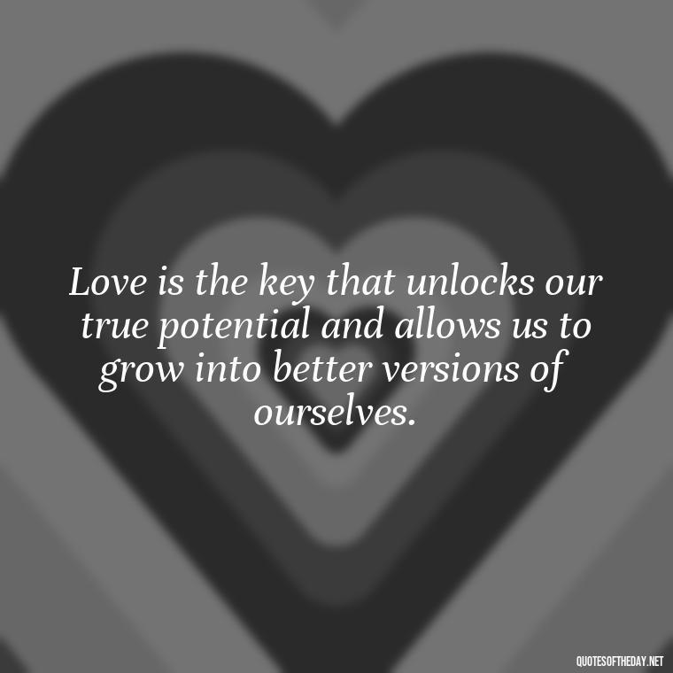 Love is the key that unlocks our true potential and allows us to grow into better versions of ourselves. - Fight For True Love Quotes