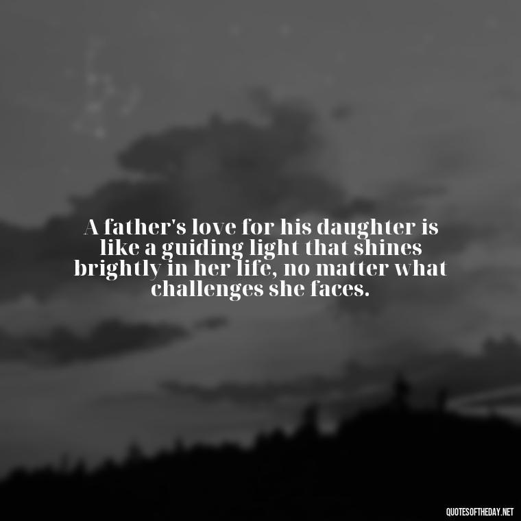 A father's love for his daughter is like a guiding light that shines brightly in her life, no matter what challenges she faces. - Quotes About Love To Daughter