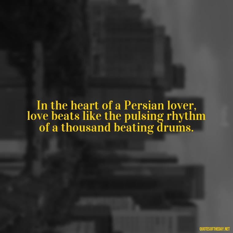 In the heart of a Persian lover, love beats like the pulsing rhythm of a thousand beating drums. - Love Quotes Persian