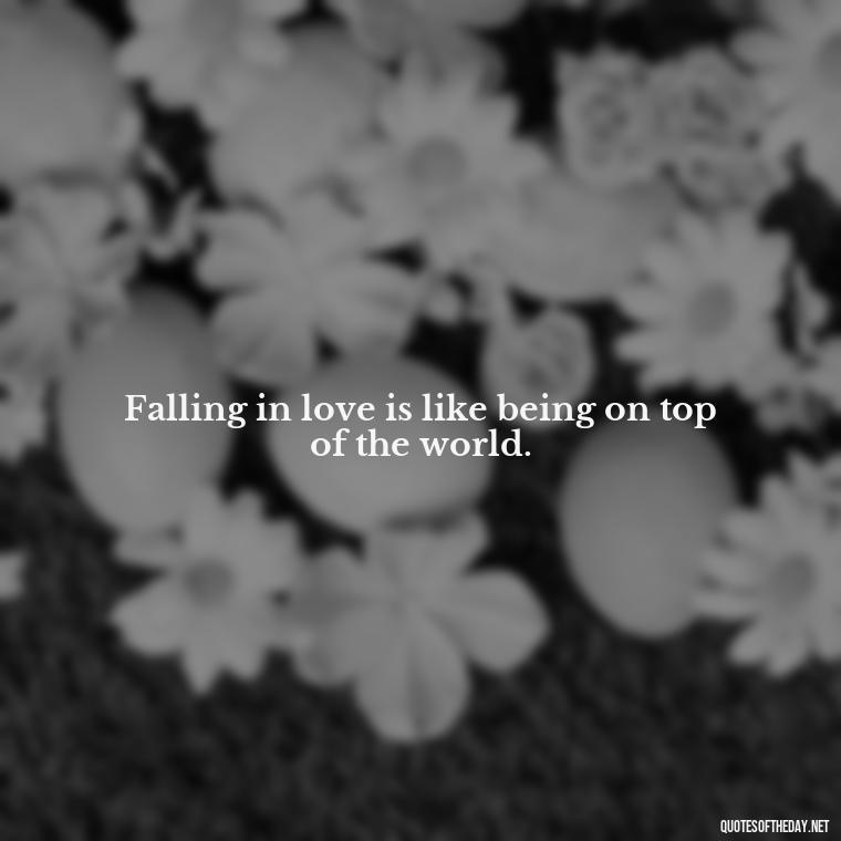 Falling in love is like being on top of the world. - Falling In Love Quote