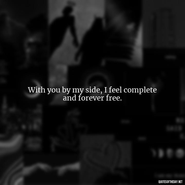 With you by my side, I feel complete and forever free. - Quotes For Her Love