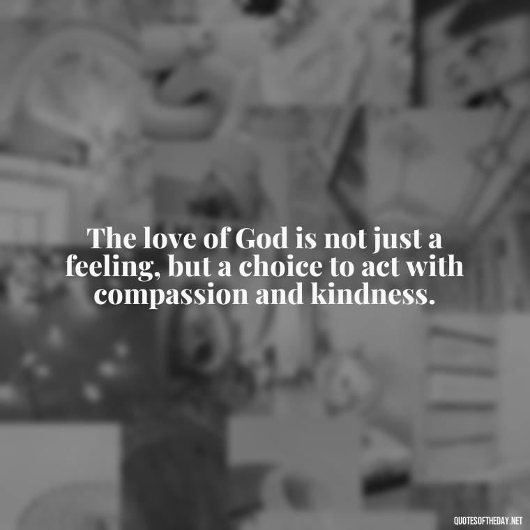 The love of God is not just a feeling, but a choice to act with compassion and kindness. - Quotes About Love In The Bible