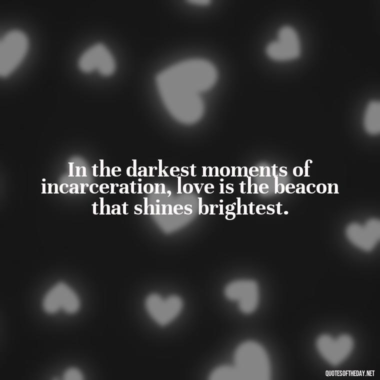 In the darkest moments of incarceration, love is the beacon that shines brightest. - Incarcerated Loved Ones Quotes