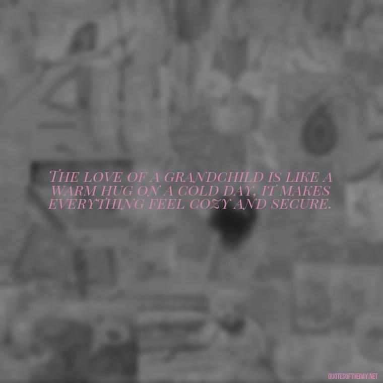 The love of a grandchild is like a warm hug on a cold day, it makes everything feel cozy and secure. - Quotes For Grandchildren Love