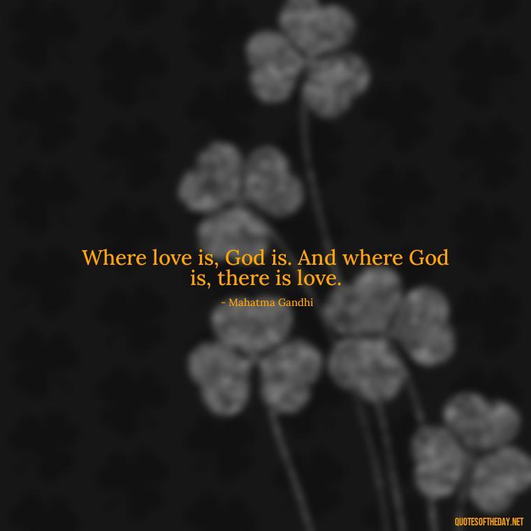 Where love is, God is. And where God is, there is love. - Quotes Gandhi Love