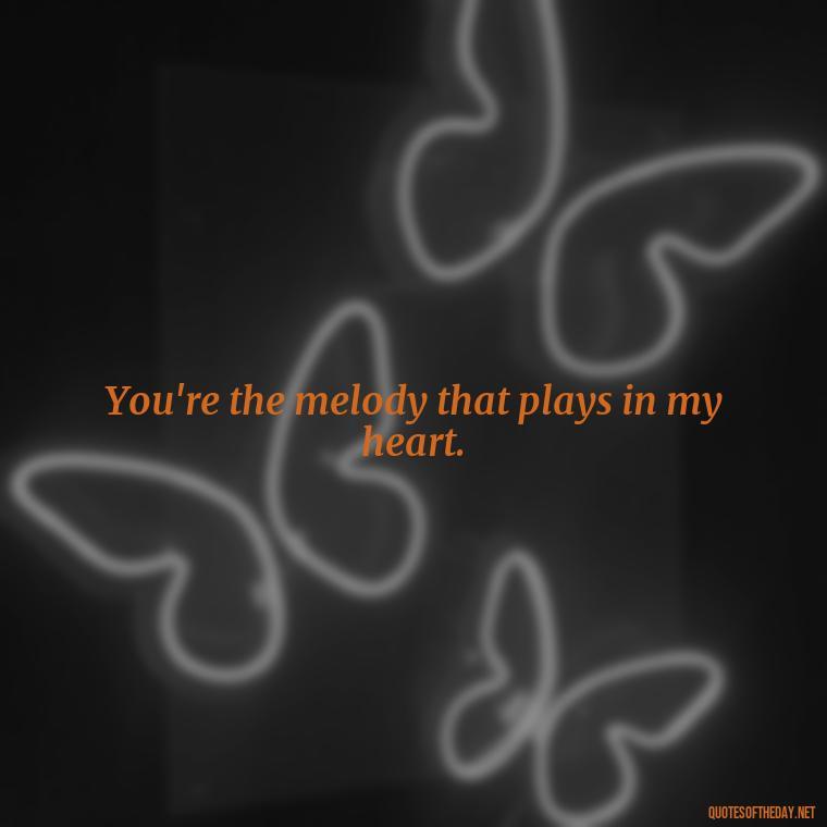 You're the melody that plays in my heart. - Missing Someone Short Quotes