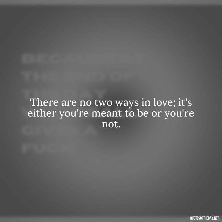 There are no two ways in love; it's either you're meant to be or you're not. - Quotes About Love And Destiny