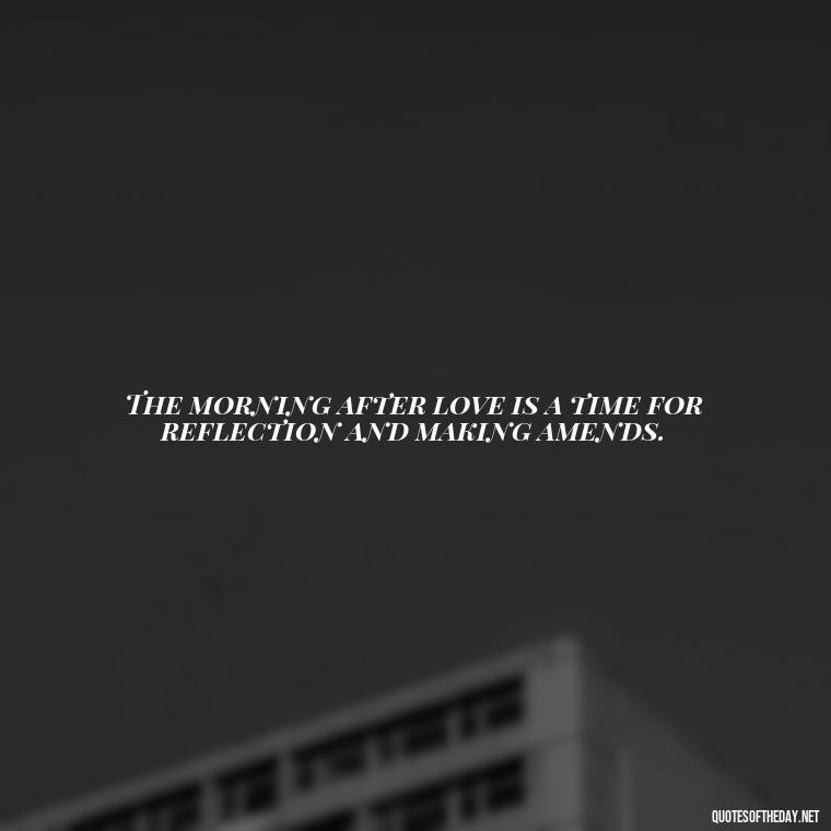 The morning after love is a time for reflection and making amends. - Quotes About Love In The Morning