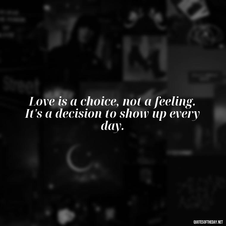 Love is a choice, not a feeling. It's a decision to show up every day. - Love And Single Quotes