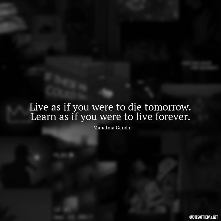 Live as if you were to die tomorrow. Learn as if you were to live forever. - Gandhi Quotes On Love