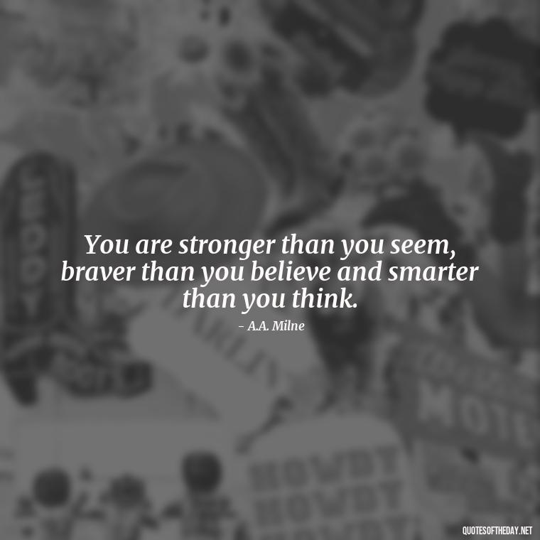 You are stronger than you seem, braver than you believe and smarter than you think. - Best Short Quotes Ever