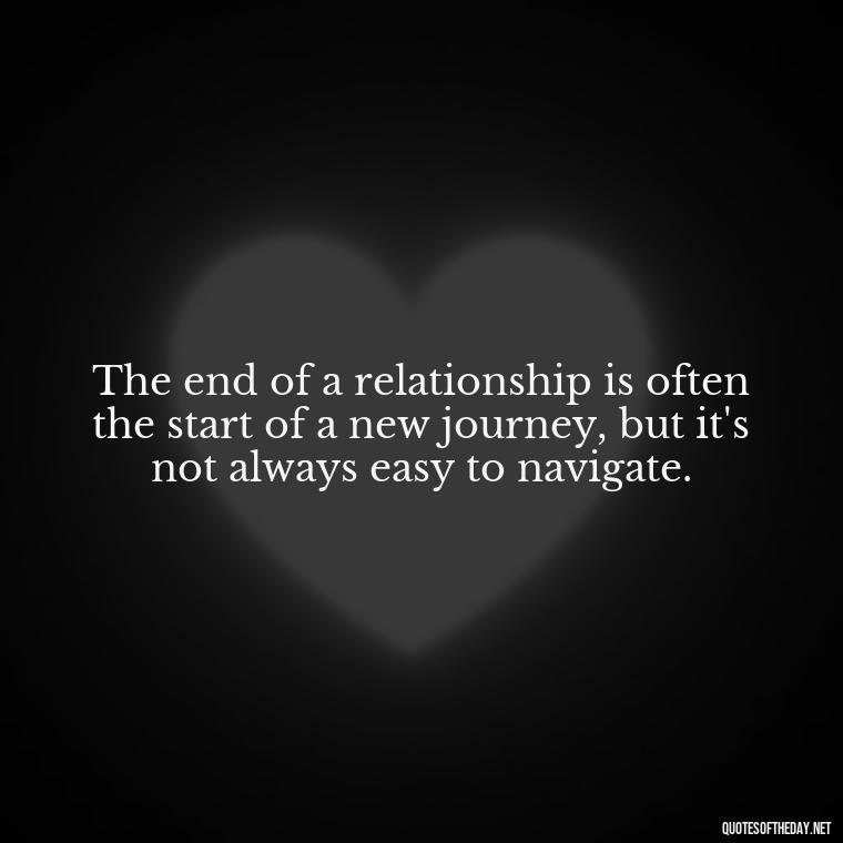 The end of a relationship is often the start of a new journey, but it's not always easy to navigate. - Quotes About Falling Out Of Love