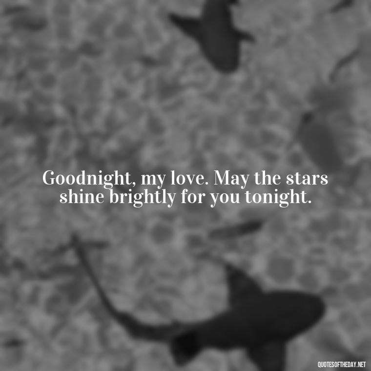 Goodnight, my love. May the stars shine brightly for you tonight. - Heart Touching Good Night Love Quotes