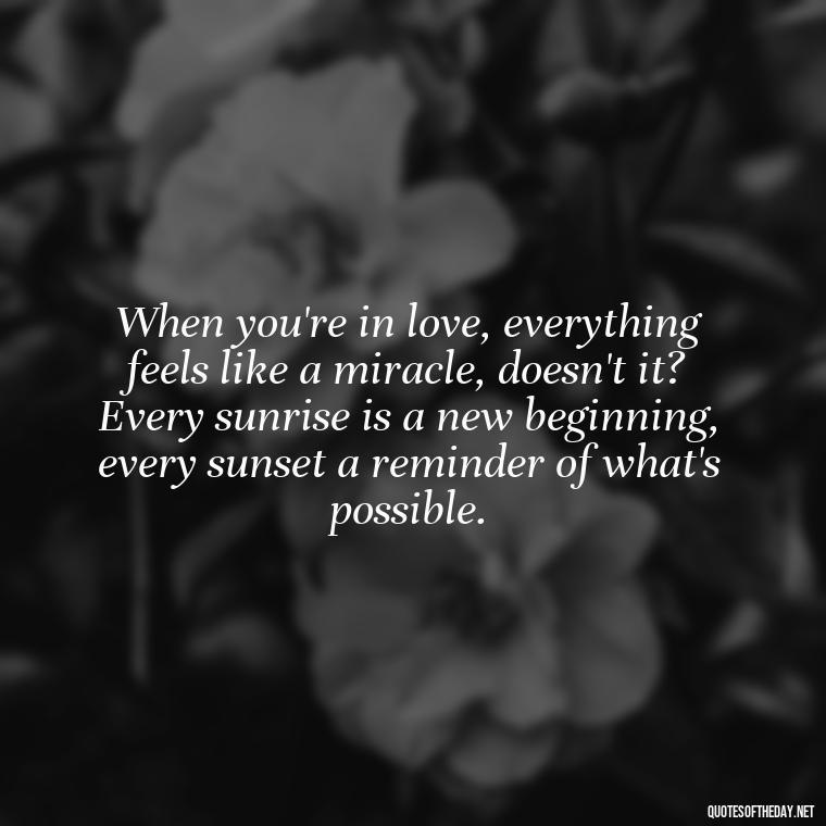 When you're in love, everything feels like a miracle, doesn't it? Every sunrise is a new beginning, every sunset a reminder of what's possible. - Mary Oliver Love Quotes