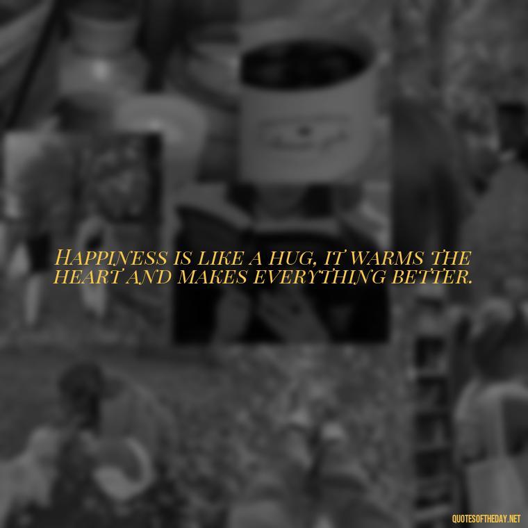 Happiness is like a hug, it warms the heart and makes everything better. - Instagram Short Quotes About Happiness