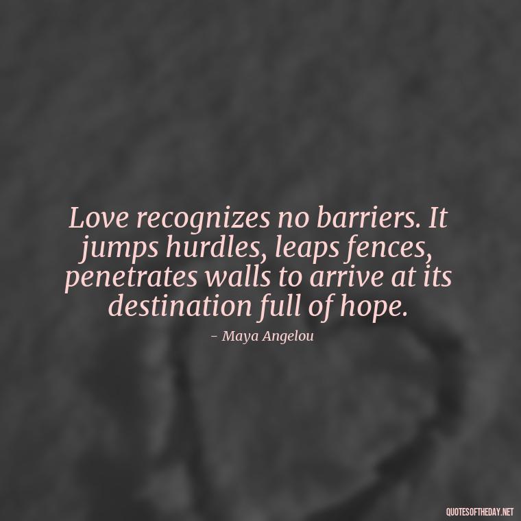 Love recognizes no barriers. It jumps hurdles, leaps fences, penetrates walls to arrive at its destination full of hope. - Quotes And Sayings About Love