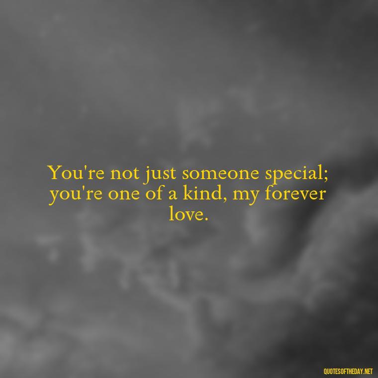 You're not just someone special; you're one of a kind, my forever love. - Beautiful Quotes About Love For Him