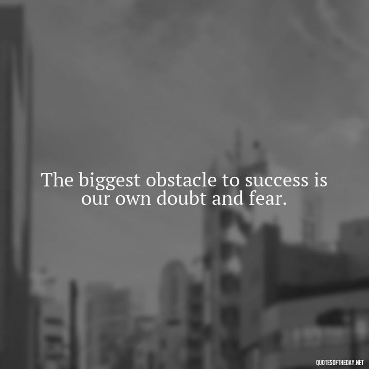 The biggest obstacle to success is our own doubt and fear. - Sell Yourself Short Quotes