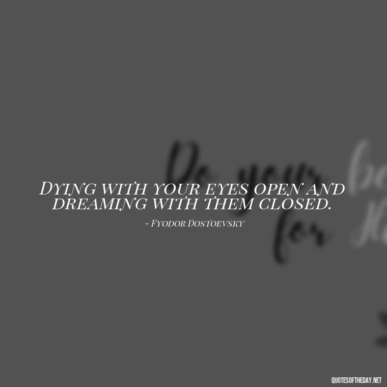 Dying with your eyes open and dreaming with them closed. - Short Quotes For Death