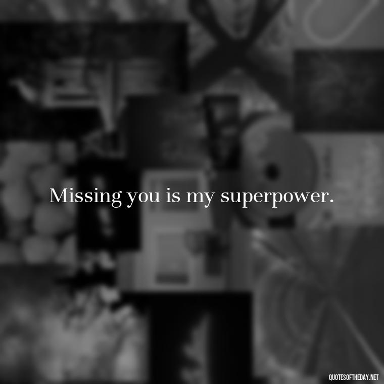 Missing you is my superpower. - Short Missing Someone Quotes