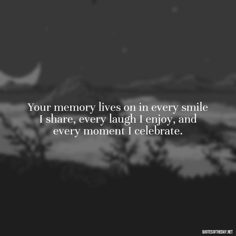 Your memory lives on in every smile I share, every laugh I enjoy, and every moment I celebrate. - First Birthday After Death Of Loved One Quotes