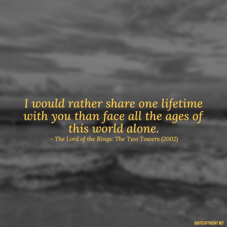 I would rather share one lifetime with you than face all the ages of this world alone. - Famous Movie Quotes About Love