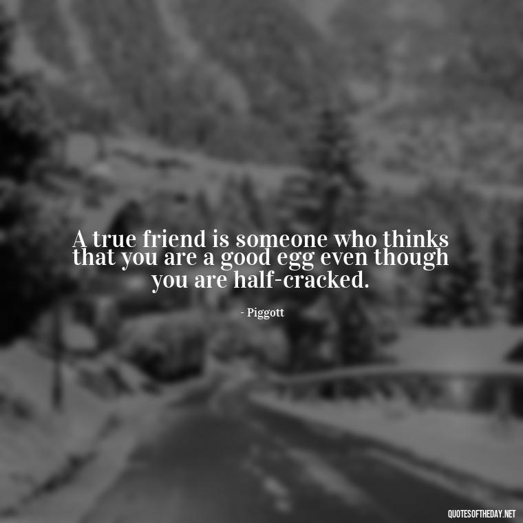 A true friend is someone who thinks that you are a good egg even though you are half-cracked. - Love Family And Friends Quotes