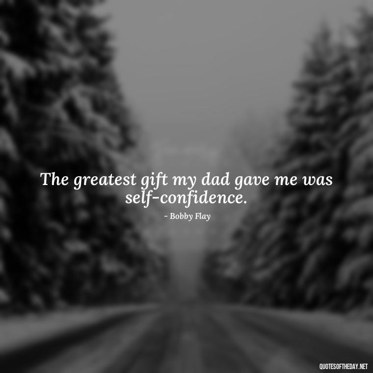 The greatest gift my dad gave me was self-confidence. - Short Father Quotes