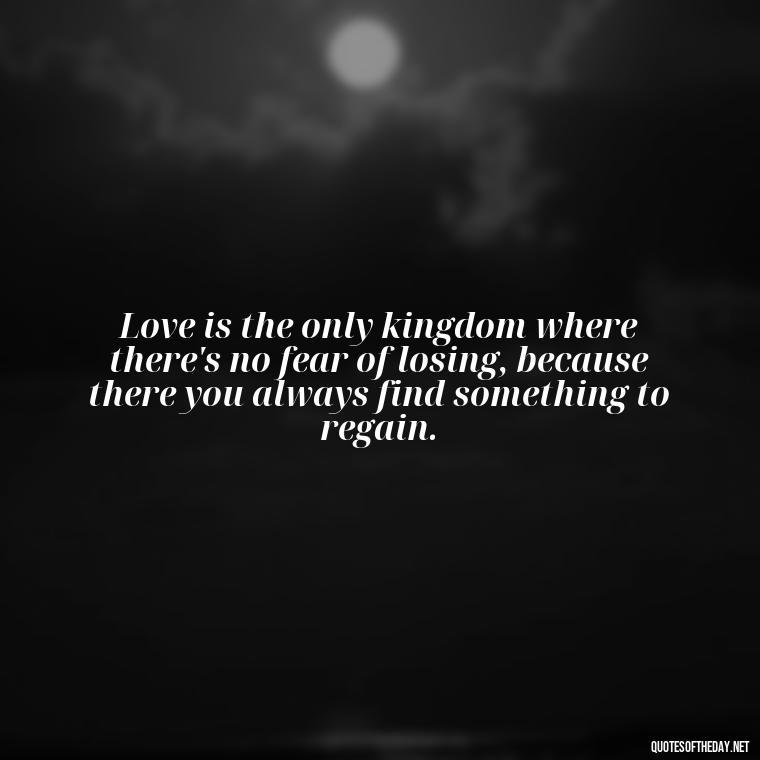 Love is the only kingdom where there's no fear of losing, because there you always find something to regain. - Italian Love Quotes In Italian