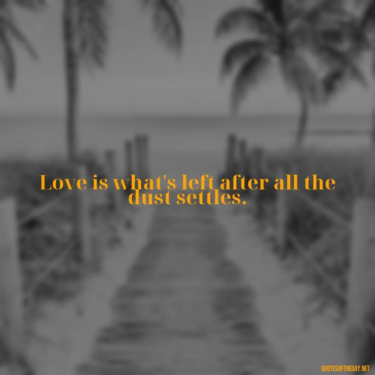 Love is what's left after all the dust settles. - Kingdom Hearts Quotes Love