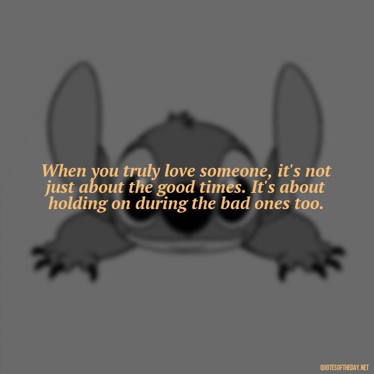 When you truly love someone, it's not just about the good times. It's about holding on during the bad ones too. - Love Is Special Quotes
