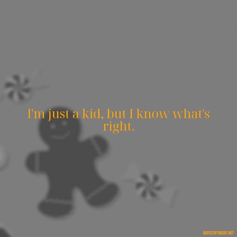 I'm just a kid, but I know what's right. - Short Quotes Songs