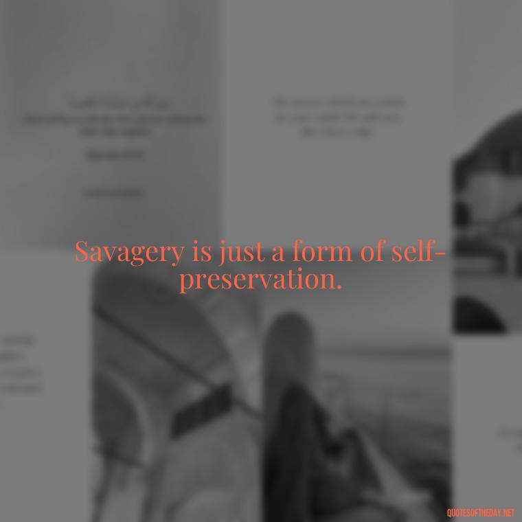 Savagery is just a form of self-preservation. - Savage Short Quotes