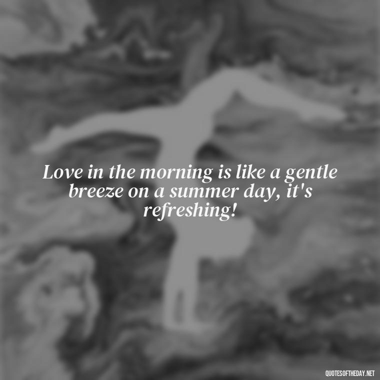 Love in the morning is like a gentle breeze on a summer day, it's refreshing! - Quotes About Love In The Morning