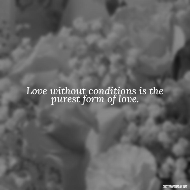 Love without conditions is the purest form of love. - Quote About Unconditional Love