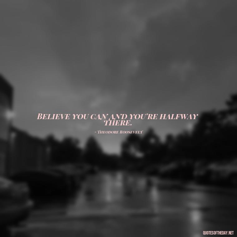 Believe you can and you're halfway there. - Deep Short Strong Quotes