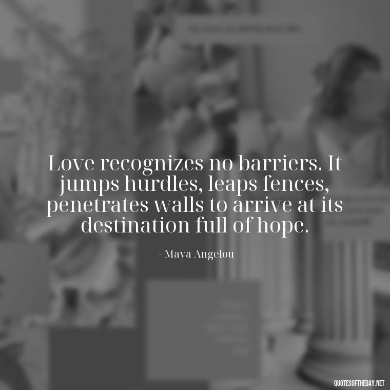 Love recognizes no barriers. It jumps hurdles, leaps fences, penetrates walls to arrive at its destination full of hope. - My Love Story Quotes