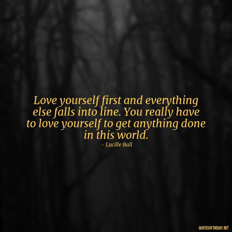 Love yourself first and everything else falls into line. You really have to love yourself to get anything done in this world. - Love And Priority Quotes