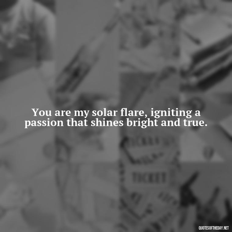 You are my solar flare, igniting a passion that shines bright and true. - Love Quotes About The Sun