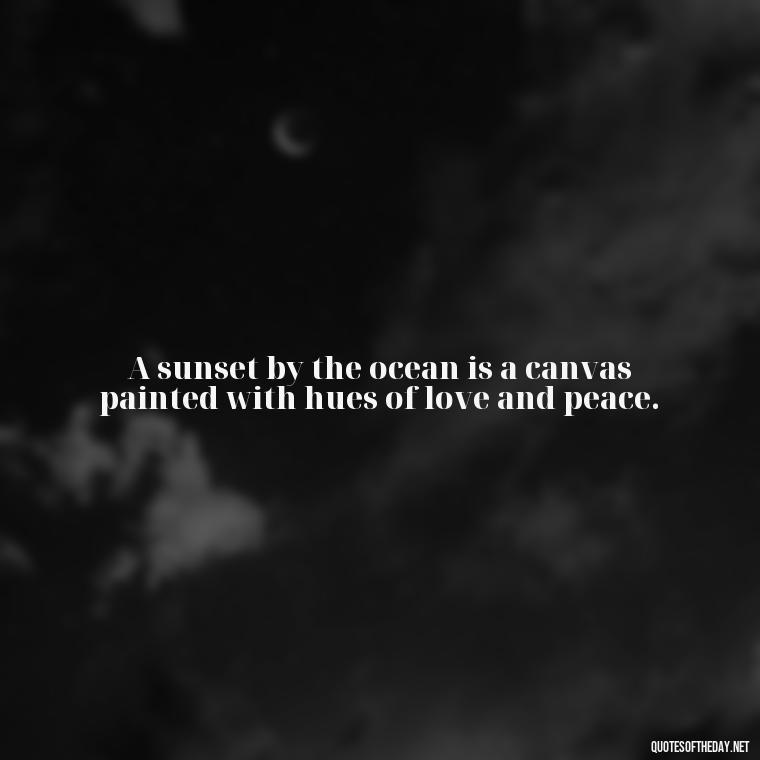 A sunset by the ocean is a canvas painted with hues of love and peace. - Cute Ocean Quotes Short