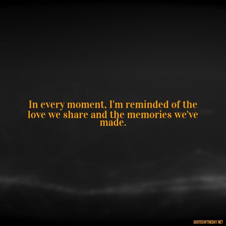 In every moment, I'm reminded of the love we share and the memories we've made. - Love You And Miss You Quotes